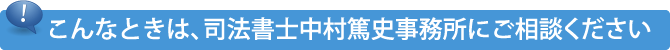 こんなときは、司法書士中村篤史事務所にご相談下さい